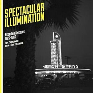 Spectacular Illumination: Neon Los Angeles, 1925-1965, Paperback - Tom Zimmerman imagine