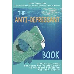 The Anti-Depressant Book: A Practical Guide for Teens and Young Adults to Overcome Depression and Stay Healthy, Paperback - Jacob Towery imagine