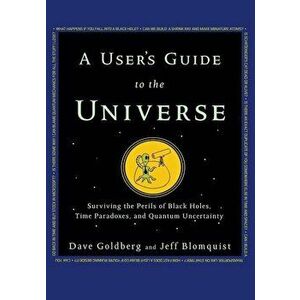 A User's Guide to the Universe: Surviving the Perils of Black Holes, Time Paradoxes, and Quantum Uncertainty, Paperback - Dave Goldberg imagine