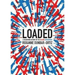 Loaded: A Disarming History of the Second Amendment, Paperback - Roxanne Dunbar-Ortiz imagine