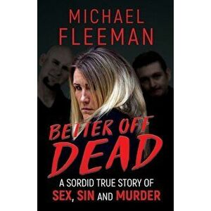 Better Off Dead: A Sordid True Story of Sex, Sin and Murder, Paperback - Michael Fleeman imagine