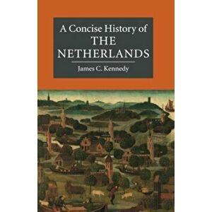 A Concise History of the Netherlands, Paperback - James C. Kennedy imagine