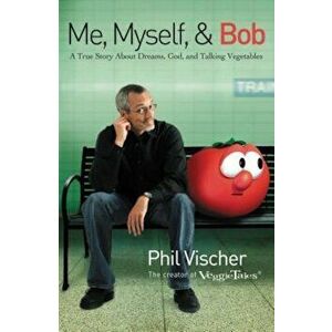 Me, Myself & Bob: A True Story about Dreams, God, and Talking Vegetables, Paperback - Phil Vischer imagine