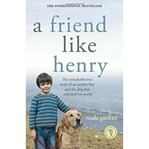 A Friend Like Henry: The Remarkable True Story of an Autistic Boy and the Dog That Unlocked His World, Paperback - Nuala Gardner imagine