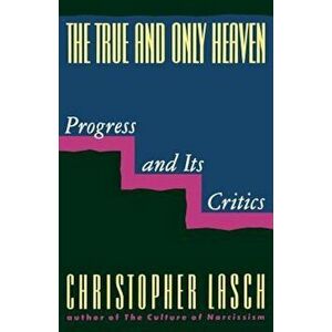 The True and Only Heaven: Progress and Its Critics, Paperback - Christopher Lasch imagine