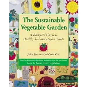 The Sustainable Vegetable Garden: A Backyard Guide to Healthy Soil and Higher Yields, Paperback - John Jeavons imagine