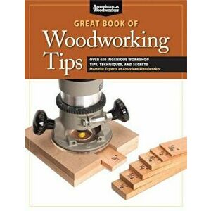 Great Book of Woodworking Tips: Over 650 Ingenious Workshop Tips, Techniques, and Secrets from the Experts at American Woodworker, Paperback - Randy J imagine
