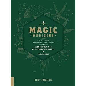 Magic Medicine: A Trip Through the Intoxicating History and Modern-Day Use of Psychedelic Plants and Substances, Hardcover - Cody Johnson imagine