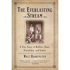The Everlasting Stream: A True Story of Rabbits, Guns, Friendship, and Family, Paperback - Walt Harrington imagine
