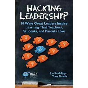 Hacking Leadership: 10 Ways Great Leaders Inspire Learning That Teachers, Students, and Parents Love, Paperback - Joe Sanfelippo imagine