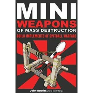 Mini Weapons of Mass Destruction: Build Implements of Spitball Warfare, Paperback - John Austin imagine