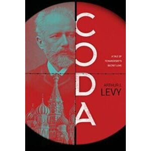 Coda: A Tale of Tchaikovsky's Secret Love, Paperback - Arthur J. Levy imagine