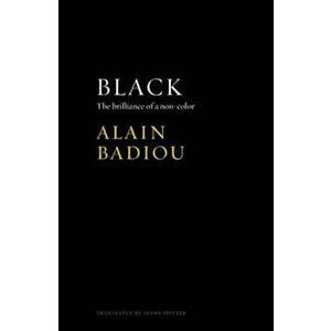 Black - the Brilliance of a Non-color, Paperback - Alain Badiou imagine
