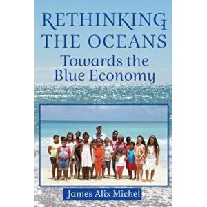 Rethinking the Oceans: Towards the Blue Economy, Hardcover - James Alix Michel imagine