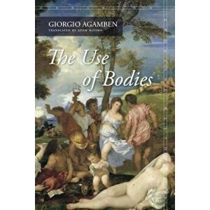 The Use of Bodies, Paperback - Giorgio Agamben imagine