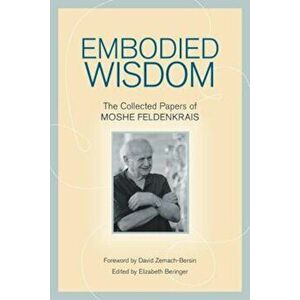 Embodied Wisdom: The Collected Papers of Moshe Feldenkrais, Paperback - Moshe Feldenkrais imagine