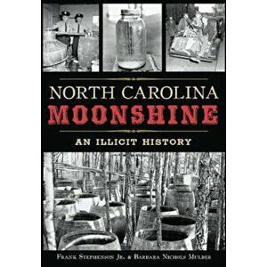 North Carolina Moonshine: An Illicit History, Paperback - Frank Stephenson Jr. Mulder imagine