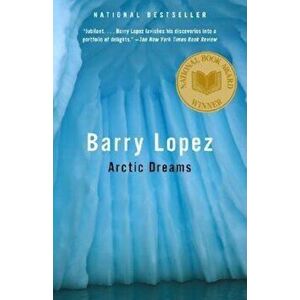 Arctic Dreams: Imagination and Desire in a Northern Landscape, Paperback - Barry Lopez imagine