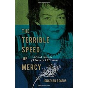 The Terrible Speed of Mercy: A Spiritual Biography of Flannery O'Connor, Paperback - Jonathan Rogers imagine
