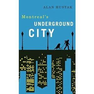 Exploring Montreal's Underground City, Paperback - Alan Hustak imagine