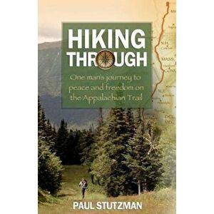 Hiking Through: One Man's Journey to Peace and Freedom on the Appalachian Trail, Paperback - Paul Stutzman imagine