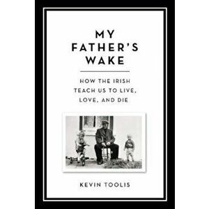 My Father's Wake: How the Irish Teach Us to Live, Love, and Die, Hardcover - Kevin Toolis imagine