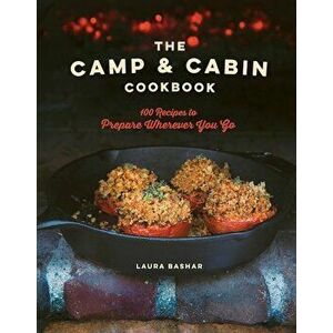 The Camp & Cabin Cookbook: 100 Recipes to Prepare Wherever You Go, Hardcover - Laura Bashar imagine
