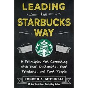 Leading the Starbucks Way: 5 Principles for Connecting with Your Customers, Your Products and Your People, Hardcover - Joseph Michelli imagine