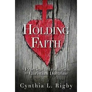 Holding Faith: A Practical Introduction to Christian Doctrine, Paperback - Cynthia L. Rigby imagine