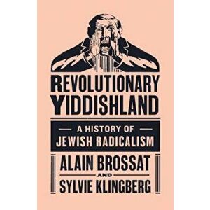 Revolutionary Yiddishland: A History of Jewish Radicalism, Hardcover - Alain Brossat imagine