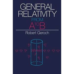 General Relativity from A to B, Paperback - Robert Geroch imagine