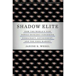 Shadow Elite: How the World's New Power Brokers Undermine Democracy, Government, and the Free Market, Paperback - Janine R. Wedel imagine