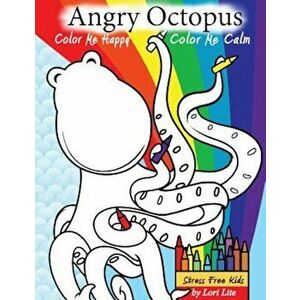 Angry Octopus Color Me Happy, Color Me Calm: A Self-Help Kid's Coloring Book for Overcoming Anxiety, Anger, Worry, and Stress, Paperback - Lori Lite imagine