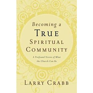 Becoming a True Spiritual Community: A Profound Vision of What the Church Can Be, Paperback - Larry Crabb imagine