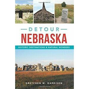 Detour Nebraska: Historic Destinations & Natural Wonders, Paperback - Gretchen M. Garrison imagine