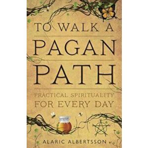 To Walk a Pagan Path: Practical Spirituality for Every Day, Paperback - Alaric Albertsson imagine