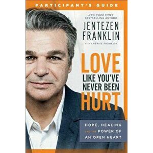 Love Like You've Never Been Hurt Participant's Guide: Hope, Healing and the Power of an Open Heart, Paperback - Jentezen Franklin imagine
