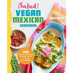 Salud! Vegan Mexican Cookbook: 150 Mouthwatering Recipes from Tamales to Churros, Paperback - Eddie Garza imagine