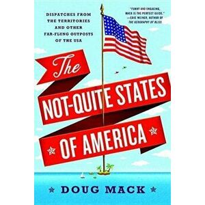The Not-Quite States of America: Dispatches from the Territories and Other Far-Flung Outposts of the USA, Paperback - Doug Mack imagine