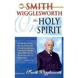 Smith Wigglesworth on the Holy Spirit, Paperback imagine