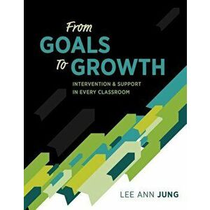 From Goals to Growth: Intervention & Support in Every Classroom, Paperback - Lee Ann Jung imagine