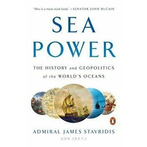 Sea Power: The History and Geopolitics of the World's Oceans, Paperback - James Stavridis imagine