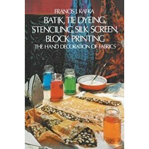 Batik, Tie Dyeing, Stenciling, Silk Screen, Block Printing: The Hand Decoration of Fabrics, Paperback - Francis J. Kafka imagine