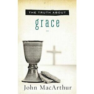 The Truth about Grace, Paperback - John F. MacArthur imagine