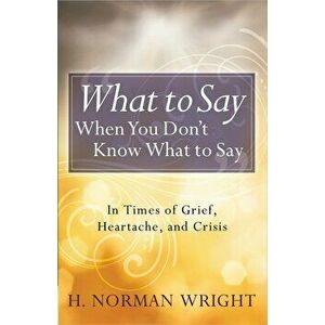What to Say When You Don't Know What to Say, Paperback - H. Norman Wright imagine