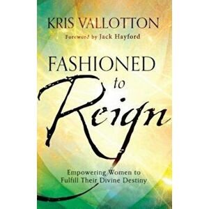 Fashioned to Reign: Empowering Women to Fulfill Their Divine Destiny, Paperback - Kris Vallotton imagine