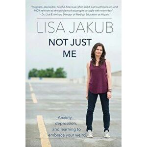Not Just Me: Anxiety, Depression, and Learning to Embrace Your Weird, Paperback - Lisa Jakub imagine