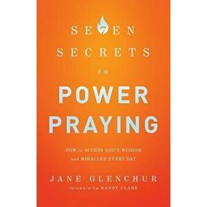 7 Secrets to Power Praying: How to Access God's Wisdom and Miracles Every Day, Paperback - Jane Glenchur imagine