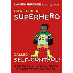 How to Be a Superhero Called Self-Control!: Super Powers to Help Younger Children to Regulate Their Emotions and Senses, Hardcover - Lauren Brukner imagine