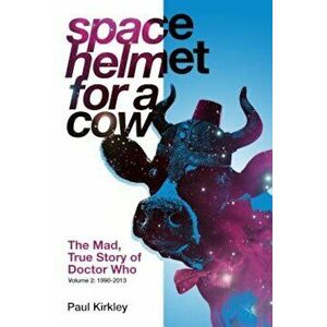 Space Helmet for a Cow 2: The Mad, True Story of Doctor Who (1990-2013), Paperback - Paul Kirkley imagine
